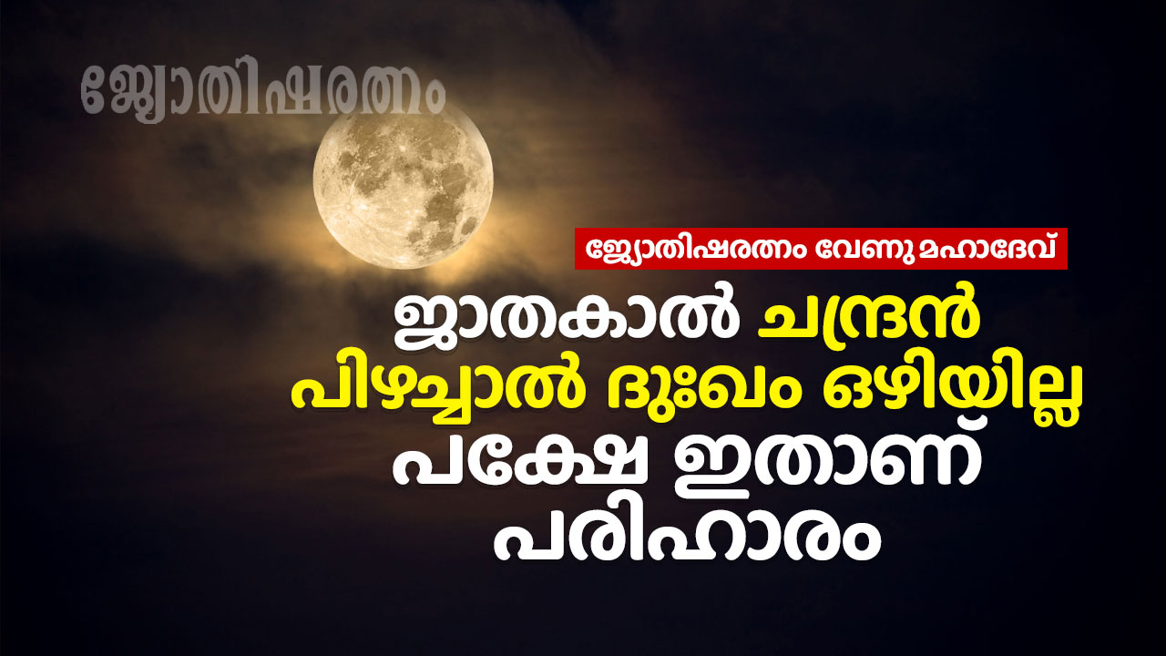 ജാതകാൽചന്ദ്രൻ പിഴച്ചാൽ ദുഃഖം ഒഴിയില്ല പക്ഷേ ഇതാണ് പരിഹാരം